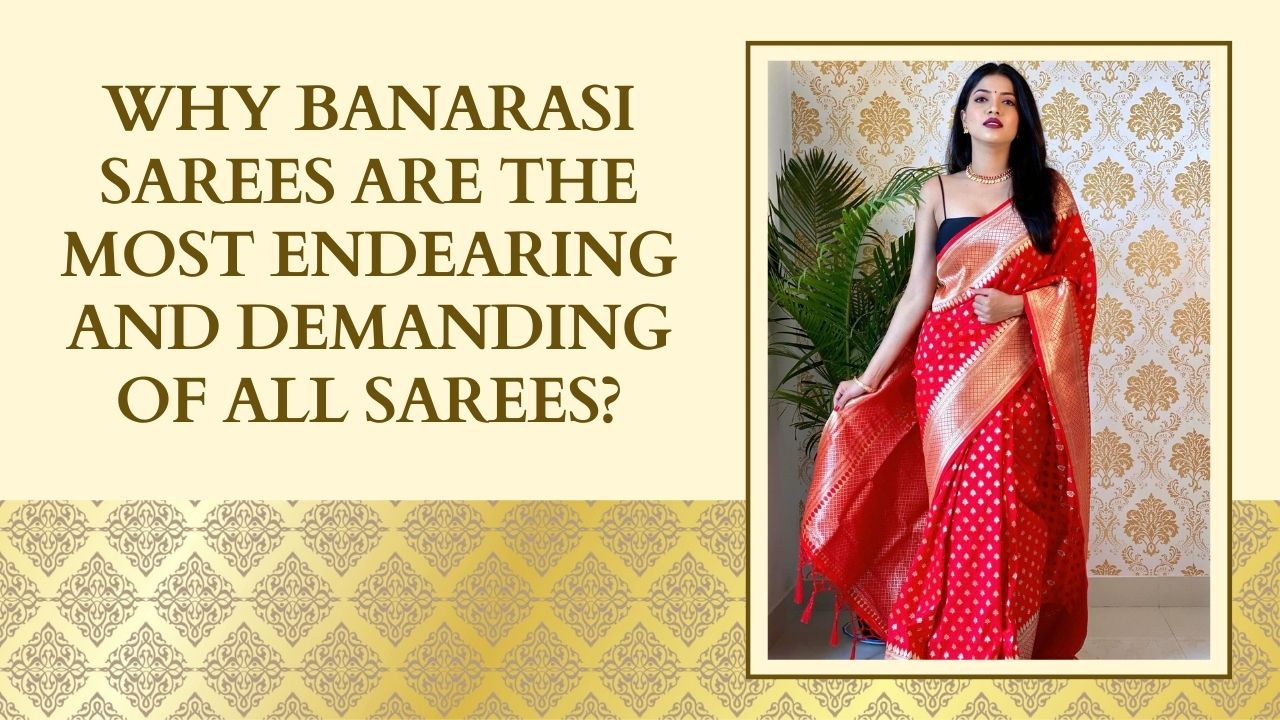 Why Banarasi Sarees Are The Most Endearing And Demanding Of All Sarees