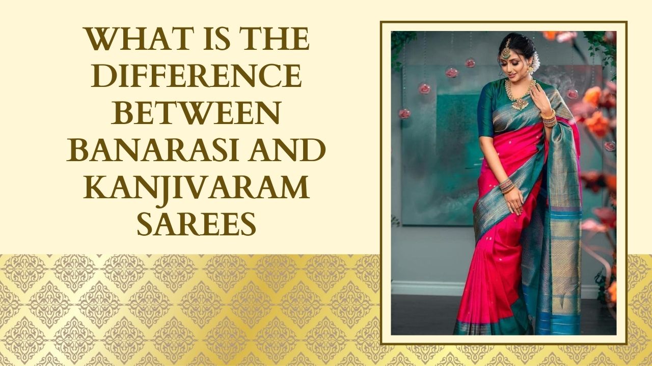 what-is-the-difference-between-banarasi-and-kanjivaram-sarees